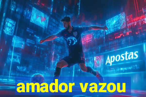 amador vazou